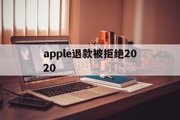 apple退款被拒绝2020(苹果退款被拒绝了两次还能申请吗)