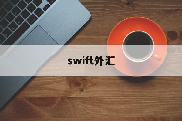 swift外汇(swift国际外汇平台)
